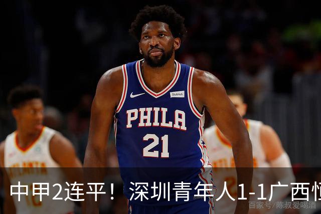 中甲2连平！深圳青年人1-1广西恒宸 深圳让出榜首净胜球劣势暂第2