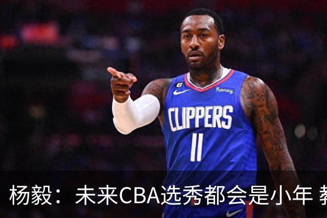 杨毅：未来CBA选秀都会是小年 教育公平更重要